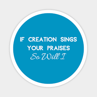 If Creation Sings Your Praises So Will I (White Font) Magnet